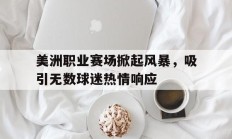 关于美洲职业赛场掀起风暴，吸引无数球迷热情响应的信息