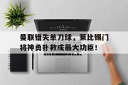 曼联错失单刀球，莱比锡门将神勇扑救成最大功臣！