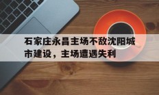 石家庄永昌主场不敌沈阳城市建设，主场遭遇失利的简单介绍
