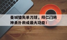 曼城错失单刀球，拜仁门将神勇扑救成最大功臣！