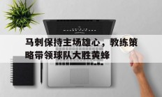 马刺保持主场雄心，教练策略带领球队大胜黄蜂