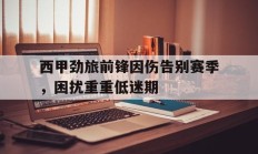 西甲劲旅前锋因伤告别赛季，困扰重重低迷期