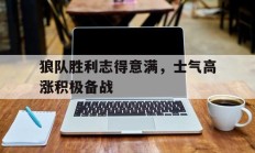 狼队胜利志得意满，士气高涨积极备战的简单介绍