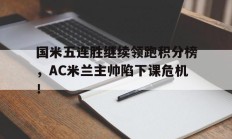 国米五连胜继续领跑积分榜，AC米兰主帅陷下课危机！