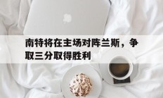 南特将在主场对阵兰斯，争取三分取得胜利的简单介绍
