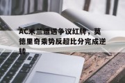 AC米兰遭遇争议红牌，莫德里奇乘势反超比分完成逆转