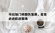 马拉加门将膝伤复原，豪言必进欧战赛场的简单介绍