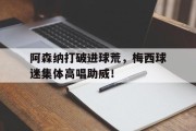 阿森纳打破进球荒，梅西球迷集体高唱助威！