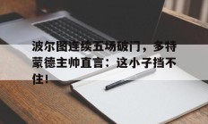 波尔图连续五场破门，多特蒙德主帅直言：这小子挡不住！