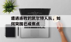 遭遇连败的凯尔特人队，如何突围已成焦点的简单介绍