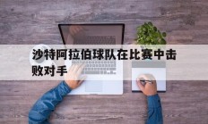 沙特阿拉伯球队在比赛中击败对手