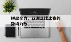 拼尽全力，亚洲足球比赛的势均力敌的简单介绍