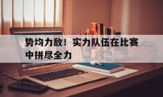 势均力敌！实力队伍在比赛中拼尽全力
