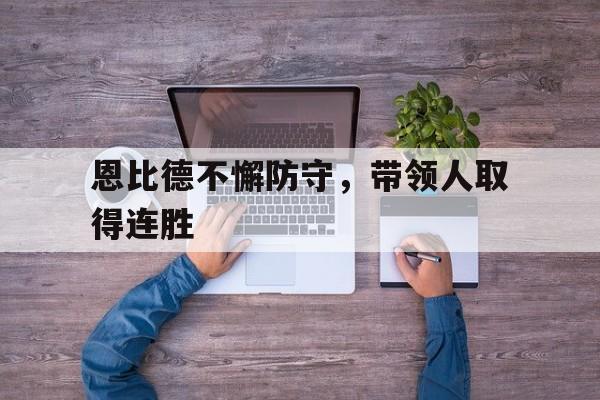 恩比德不懈防守，带领人取得连胜