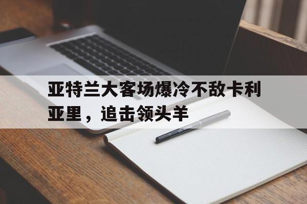 亚特兰大客场爆冷不敌卡利亚里，追击领头羊的简单介绍