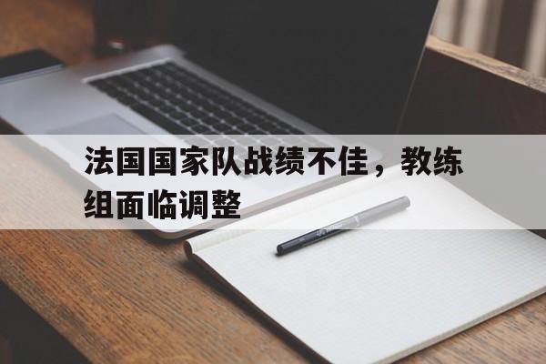 法国国家队战绩不佳，教练组面临调整