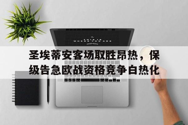圣埃蒂安客场取胜昂热，保级告急欧战资格竞争白热化的简单介绍