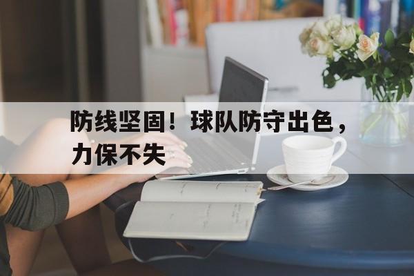 防线坚固！球队防守出色，力保不失