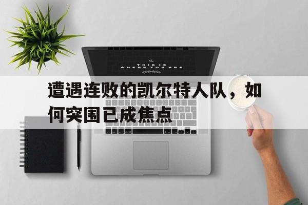 遭遇连败的凯尔特人队，如何突围已成焦点的简单介绍