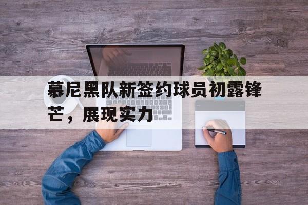 慕尼黑队新签约球员初露锋芒，展现实力的简单介绍