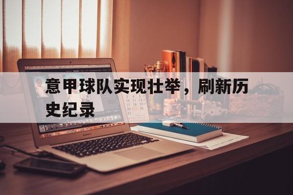 包含意甲球队实现壮举，刷新历史纪录的词条