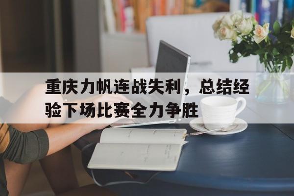 重庆力帆连战失利，总结经验下场比赛全力争胜的简单介绍