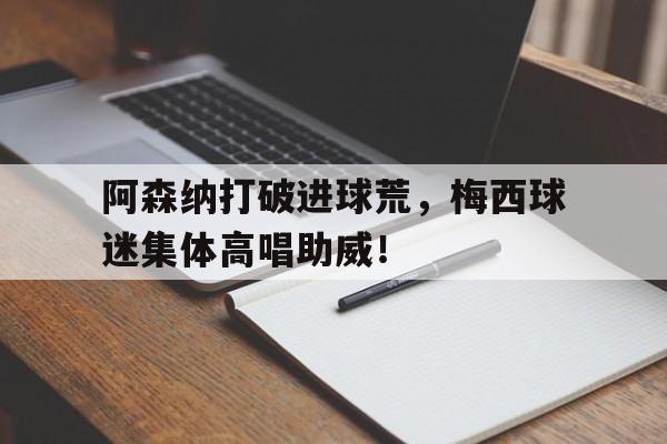 阿森纳打破进球荒，梅西球迷集体高唱助威！