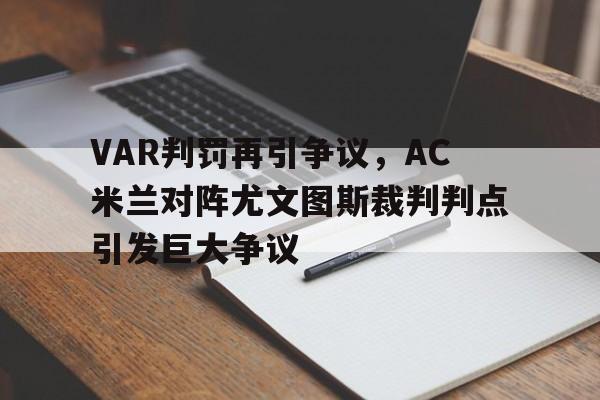 VAR判罚再引争议，AC米兰对阵尤文图斯裁判判点引发巨大争议